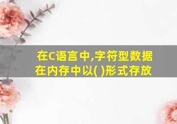 在C语言中,字符型数据在内存中以( )形式存放